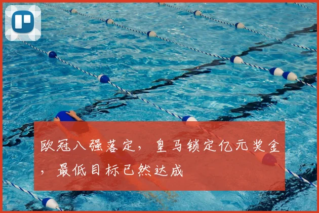 欧冠八强落定，皇马锁定亿元奖金，最低目标已然达成