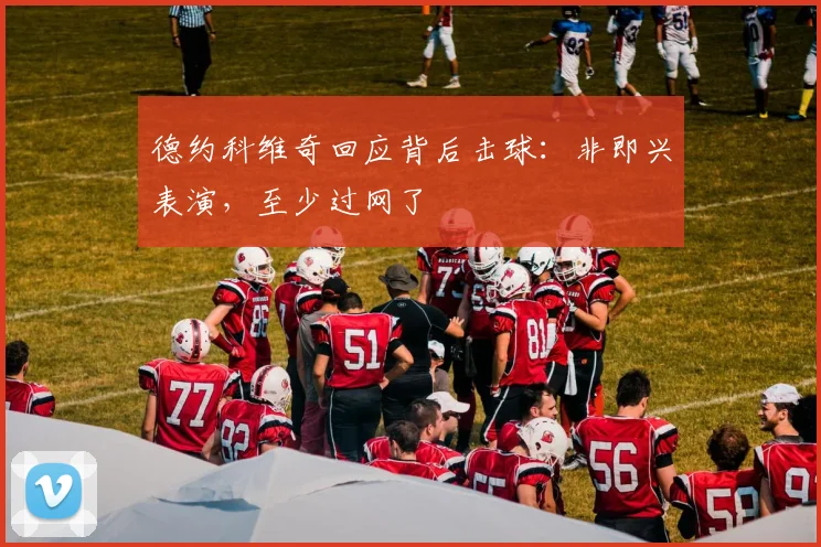 德约科维奇回应背后击球:非即兴表演,至少过网了