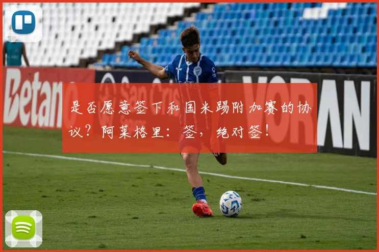 是否愿意签下和国米踢附加赛的协议？阿莱格里：签，绝对签！
