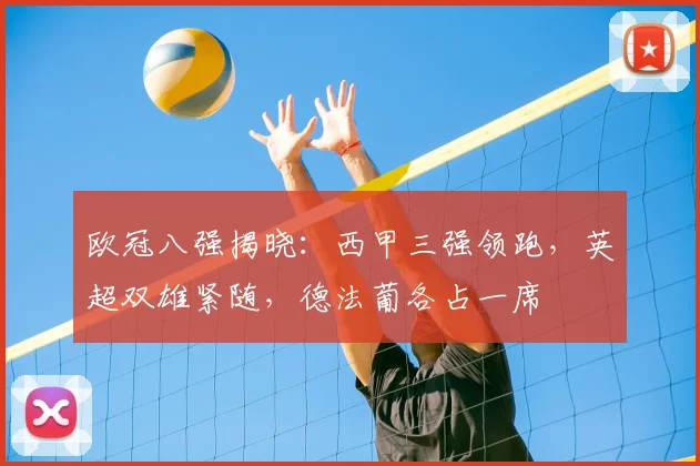 欧冠八强揭晓：西甲三强领跑，英超双雄紧随，德法葡各占一席