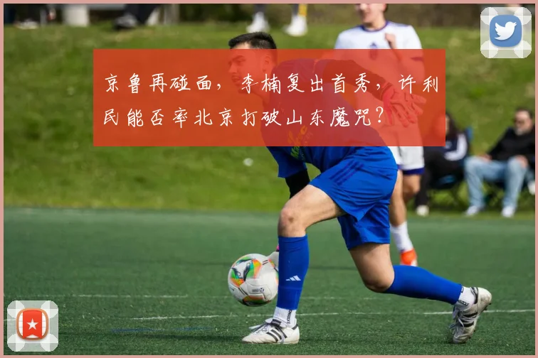 京鲁再碰面，李楠复出首秀，许利民能否率北京打破山东魔咒？