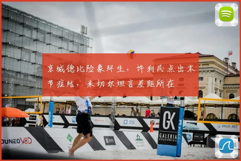 京城德比险象环生,许利民点出末节症结,米切尔坦言差距所在