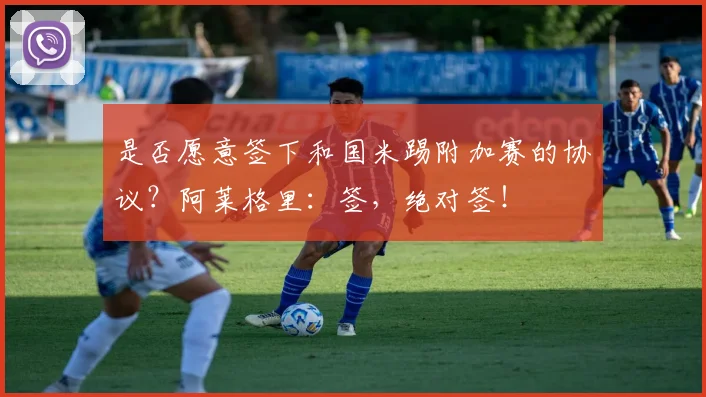 是否愿意签下和国米踢附加赛的协议？阿莱格里：签，绝对签！