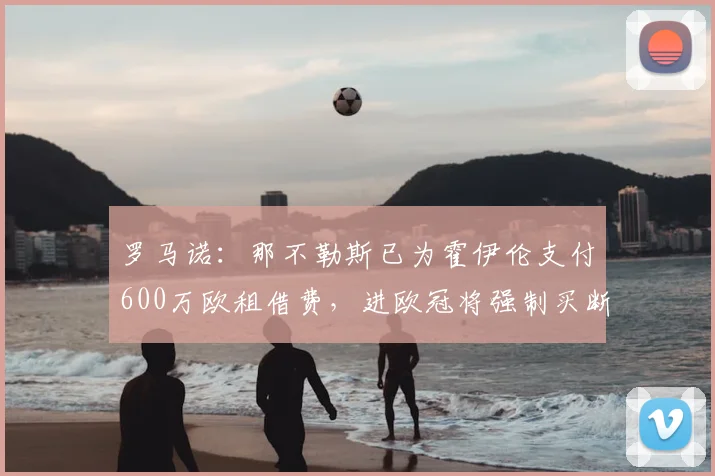 罗马诺:那不勒斯已为霍伊伦支付600万欧租借费,进欧冠将强制买断