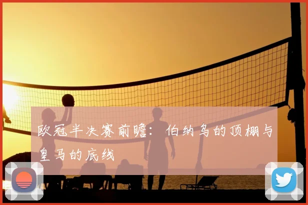 欧冠半决赛前瞻：伯纳乌的顶棚与皇马的底线